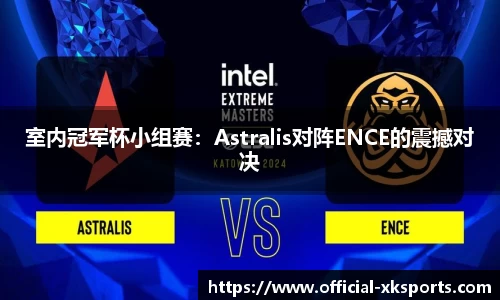 室内冠军杯小组赛：Astralis对阵ENCE的震撼对决