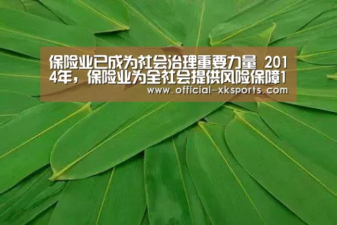保险业已成为社会治理重要力量 2014年,保险业为全社会提供风险保障1114万亿元,赔付与给付7216.2亿元_星空体育app下载(图1) 星空体育app下载