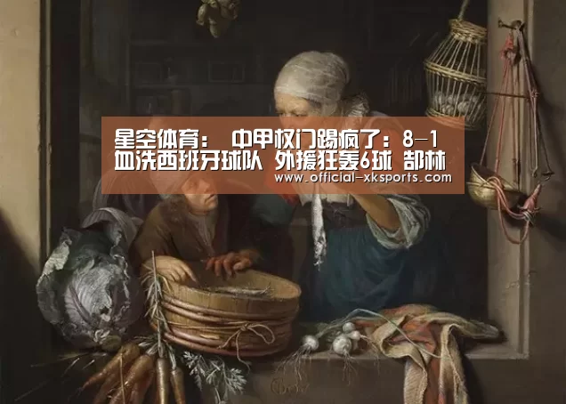 星空体育:
中甲权门踢疯了:8-1血洗西班牙球队 外援狂轰6球 郜林直接哑火(图1) 星空体育直播