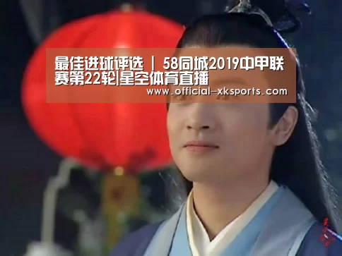 最佳进球评选 | 58同城2019中甲联赛第22轮|星空体育直播(图2) 星空体育app下载