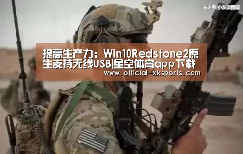提高生产力:Win10Redstone2原生支持无线USB|星空体育app下载(图1) 星空体育