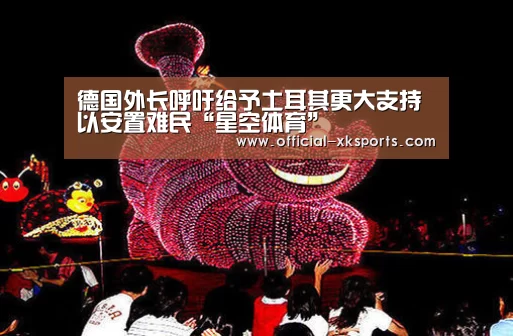 德国外长呼吁给予土耳其更大支持以安置难民“星空体育”(图4) 星空体育