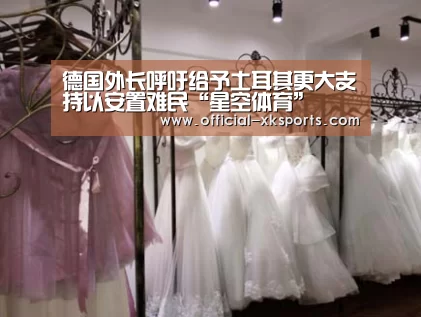 德国外长呼吁给予土耳其更大支持以安置难民“星空体育”(图3) 星空体育