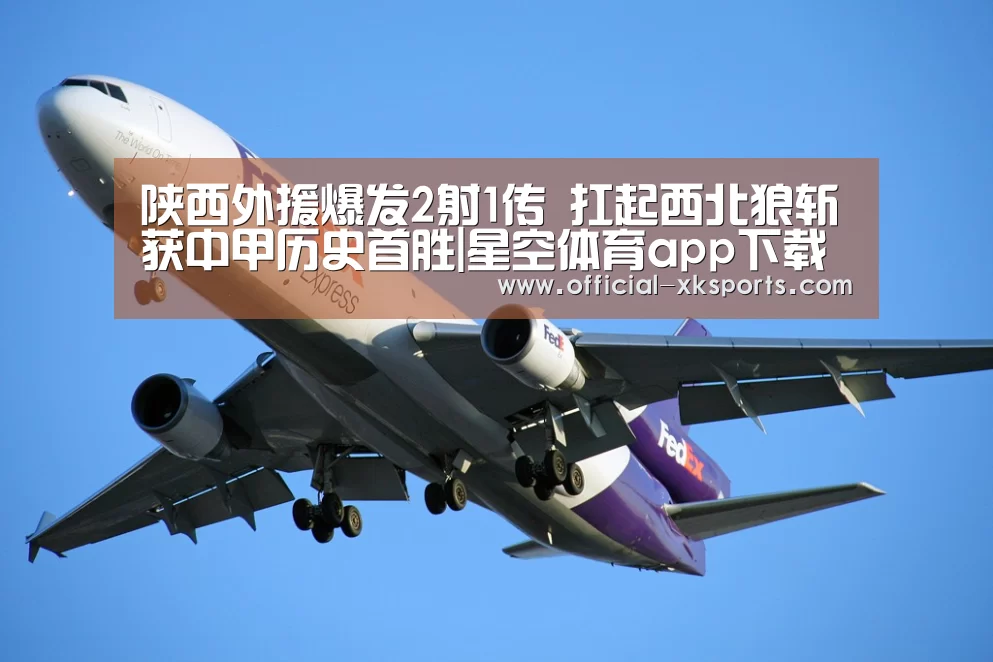 陕西外援爆发2射1传 扛起西北狼斩获中甲历史首胜|星空体育app下载(图2) 星空体育