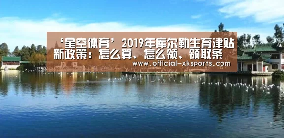‘星空体育’2019年库尔勒生育津贴新政策:怎么算、怎么领、领取条件(图1) 星空体育直播