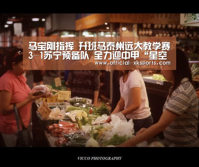马宝刚指挥 升班马泰州远大教学赛3-1苏宁预备队 全力迎中甲“星空体育直播”(图2) 星空体育app