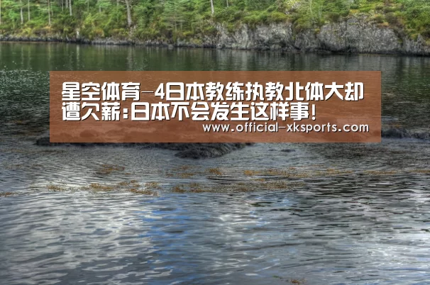 星空体育-4日本教练执教北体大却遭欠薪:日本不会发生这样事!(图2) 星空体育app下载